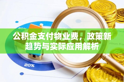 荣昌公积金支付物业费，政策新趋势与实际应用解析