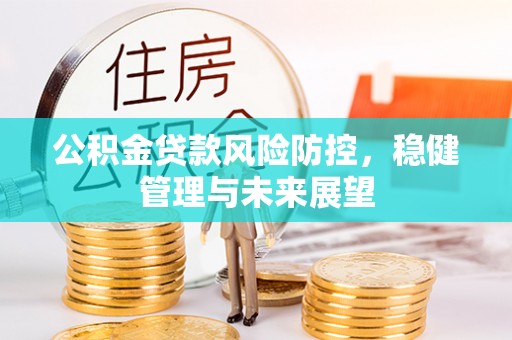 荣昌公积金贷款风险防控，稳健管理与未来展望