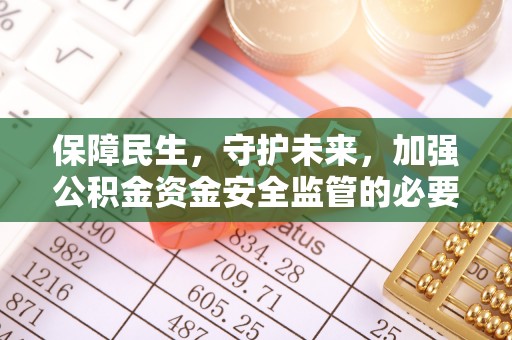 荣昌保障民生，守护未来，加强公积金资金安全监管的必要性与实践
