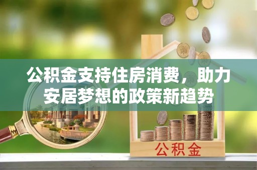 荣昌公积金支持住房消费，助力安居梦想的政策新趋势