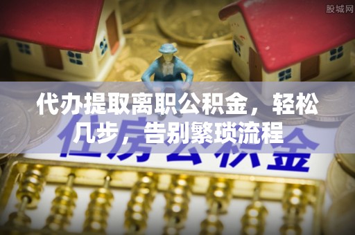 荣昌代办提取离职公积金，轻松几步，告别繁琐流程