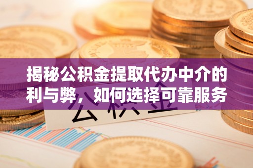 荣昌揭秘公积金提取代办中介的利与弊，如何选择可靠服务？