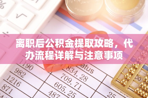 荣昌离职后公积金提取攻略，代办流程详解与注意事项