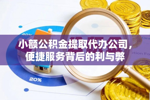 荣昌小额公积金提取代办公司，便捷服务背后的利与弊