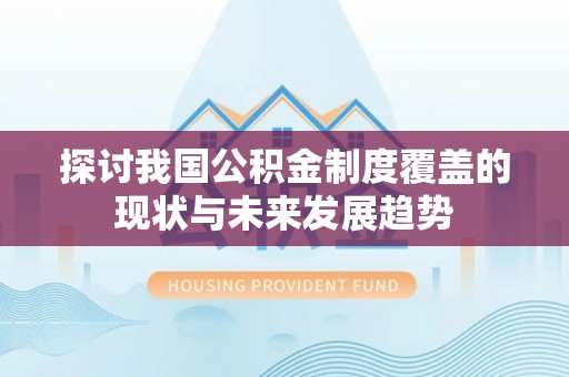 荣昌探讨我国公积金制度覆盖的现状与未来发展趋势
