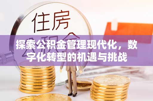 荣昌探索公积金管理现代化，数字化转型的机遇与挑战
