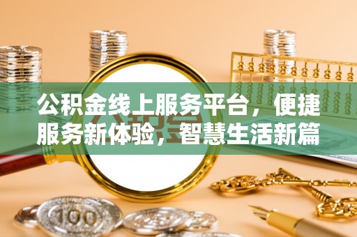 荣昌公积金线上服务平台，便捷服务新体验，智慧生活新篇章