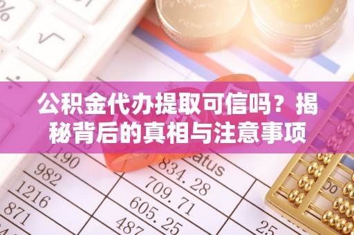 荣昌公积金代办提取可信吗？揭秘背后的真相与注意事项