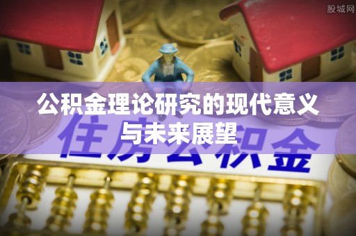 荣昌公积金理论研究的现代意义与未来展望