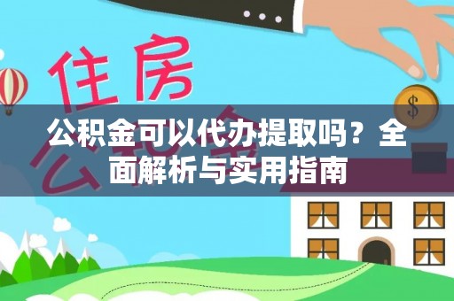 荣昌公积金可以代办提取吗？全面解析与实用指南
