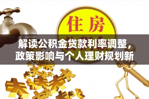 荣昌解读公积金贷款利率调整，政策影响与个人理财规划新思路