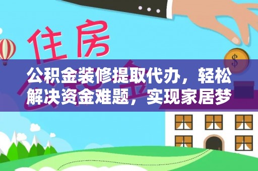 荣昌公积金装修提取代办，轻松解决资金难题，实现家居梦想