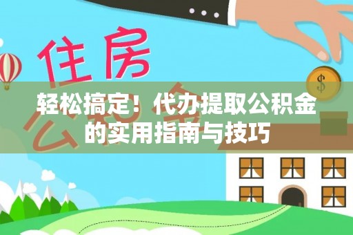 荣昌轻松搞定！代办提取公积金的实用指南与技巧