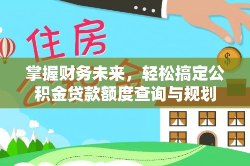 荣昌掌握财务未来，轻松搞定公积金贷款额度查询与规划