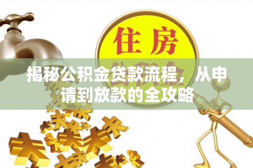 荣昌揭秘公积金贷款流程，从申请到放款的全攻略