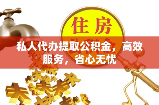 荣昌私人代办提取公积金，高效服务，省心无忧