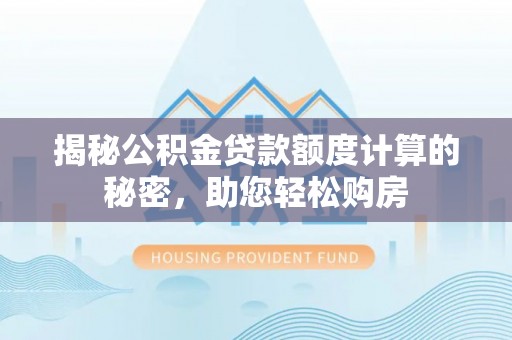 荣昌揭秘公积金贷款额度计算的秘密，助您轻松购房