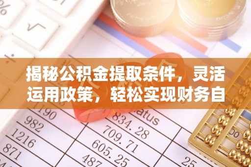 荣昌揭秘公积金提取条件，灵活运用政策，轻松实现财务自由