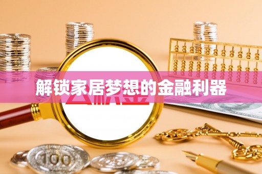 荣昌解锁家居梦想的金融利器