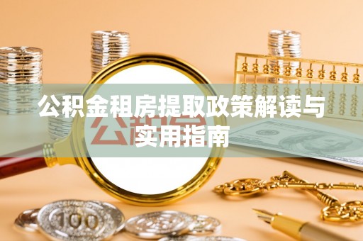 荣昌公积金租房提取政策解读与实用指南