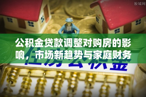 荣昌公积金贷款调整对购房的影响，市场新趋势与家庭财务规划