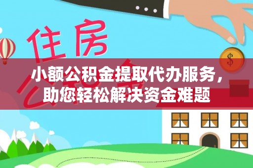 荣昌小额公积金提取代办服务，助您轻松解决资金难题