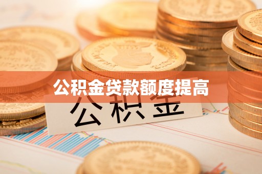 荣昌公积金贷款额度提高