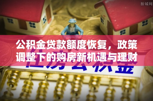 荣昌公积金贷款额度恢复，政策调整下的购房新机遇与理财规划