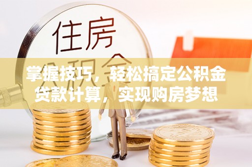 荣昌掌握技巧，轻松搞定公积金贷款计算，实现购房梦想