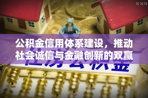 荣昌公积金信用体系建设，推动社会诚信与金融创新的双赢之道