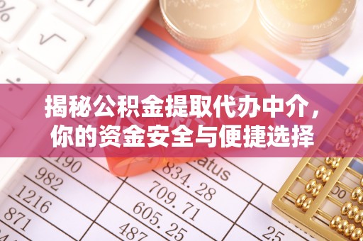 荣昌揭秘公积金提取代办中介，你的资金安全与便捷选择