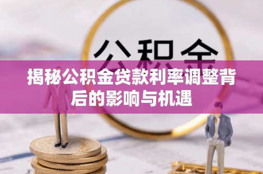 荣昌揭秘公积金贷款利率调整背后的影响与机遇