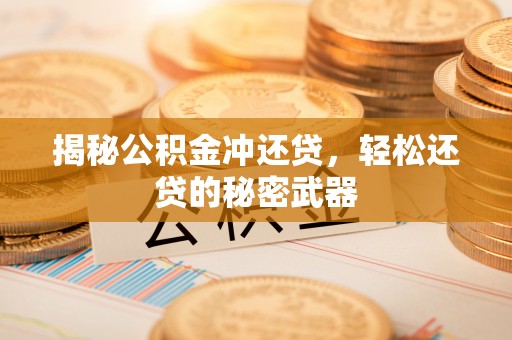 荣昌揭秘公积金冲还贷，轻松还贷的秘密武器