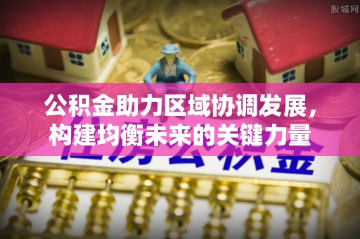 荣昌公积金助力区域协调发展，构建均衡未来的关键力量