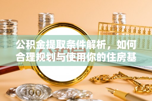 荣昌公积金提取条件解析，如何合理规划与使用你的住房基金