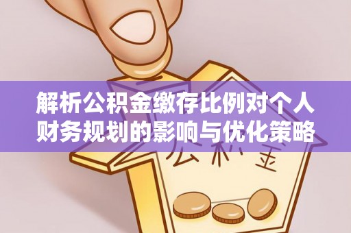 荣昌解析公积金缴存比例对个人财务规划的影响与优化策略