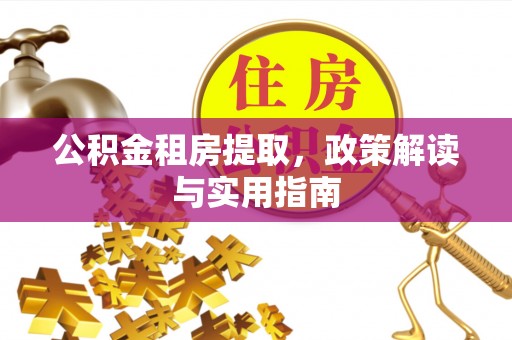 荣昌公积金租房提取，政策解读与实用指南