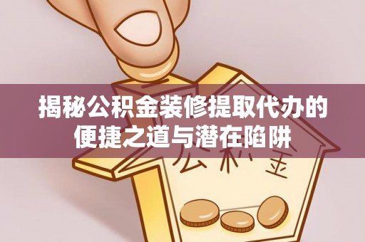 荣昌揭秘公积金装修提取代办的便捷之道与潜在陷阱