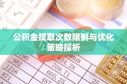 荣昌公积金提取次数限制与优化策略探析