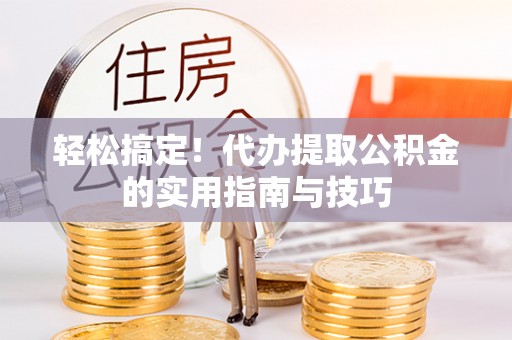 荣昌轻松搞定！代办提取公积金的实用指南与技巧