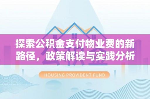 荣昌探索公积金支付物业费的新路径，政策解读与实践分析