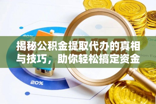荣昌揭秘公积金提取代办的真相与技巧，助你轻松搞定资金流动问题