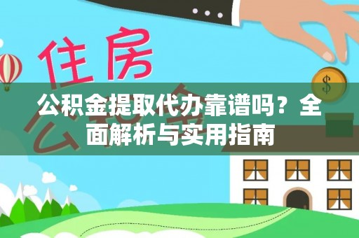 荣昌公积金提取代办靠谱吗？全面解析与实用指南