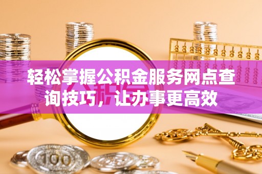荣昌轻松掌握公积金服务网点查询技巧，让办事更高效