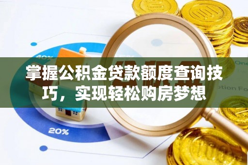 荣昌掌握公积金贷款额度查询技巧，实现轻松购房梦想