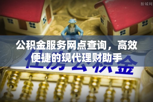 荣昌公积金服务网点查询，高效便捷的现代理财助手
