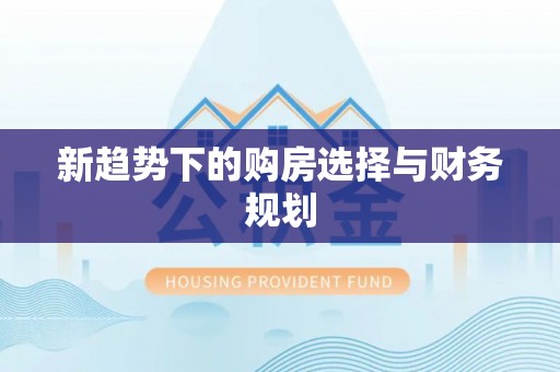 荣昌新趋势下的购房选择与财务规划