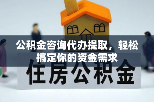 荣昌公积金咨询代办提取，轻松搞定你的资金需求