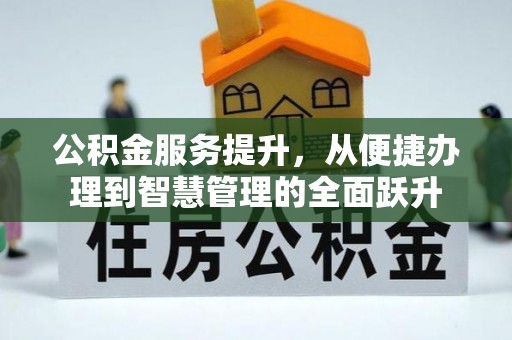 荣昌公积金服务提升，从便捷办理到智慧管理的全面跃升