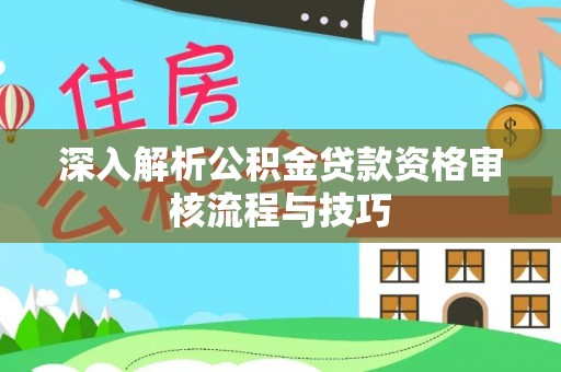 荣昌深入解析公积金贷款资格审核流程与技巧